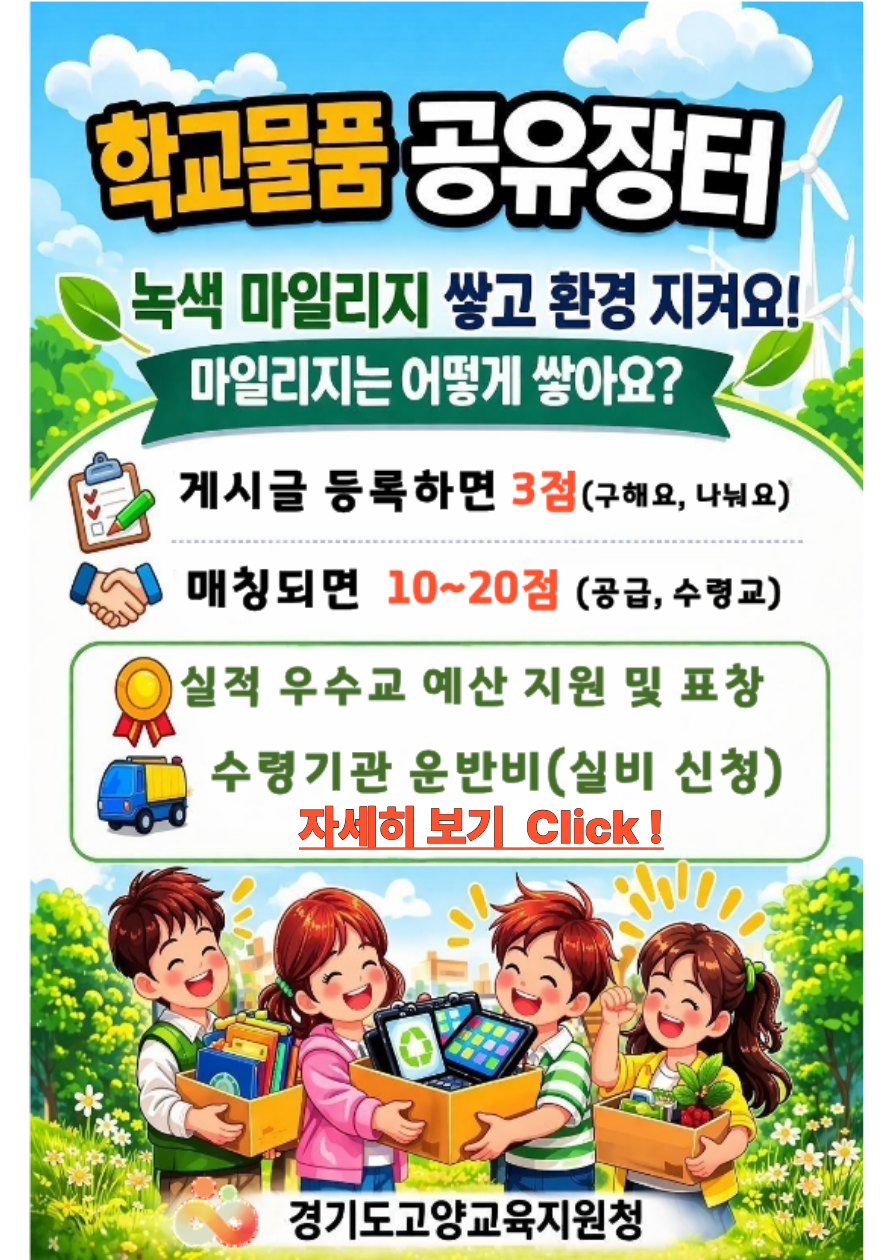 학교 물품 공유 장터 녹색 마일리지 쌓고 환경 지켜요! 마일리지는 어떻게 쌓아요? 게시글 등록하면 3점(구해요, 나눠요) 매칭되면 10~20점(공급, 수령교) 실적 우수교 예산 지원 및 표창 수령기관 운반비(실비 신청) 자세히 보기 Click! 경기도고양교육지원청